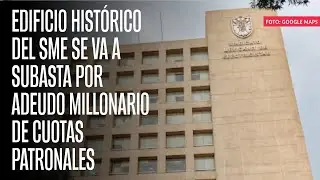 Edificio histórico del SME se va a subasta por adeudo millonario de cuotas patronales