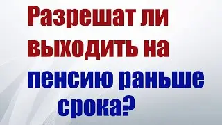 Разрешат ли выходить на пенсию раньше срока?