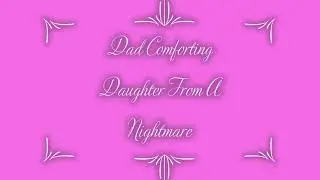 Dad Comforting Daughter From A Nightmare (MFF) {Comfort}