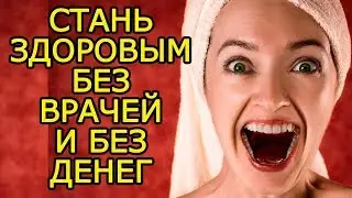 Как стать здоровым БЕЗ врачей, БЕЗ денег и БЕЗ лекарств – Как быть здоровым, красивым и не болеть