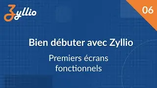 Bien débuter avec Zyllio - E06 - Créations des premiers écrans fonctionnels