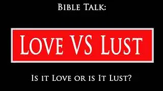 Bible Talk - Love VS Lust