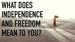 What Does Independence and Freedom Mean to You