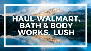 HAUL-Walmart, Bath & Body Works, LUSH