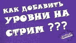 Как добавить уровни на стрим ? (Twitch)