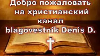 Добро пожаловать на канал Blagovestnik Denis D.