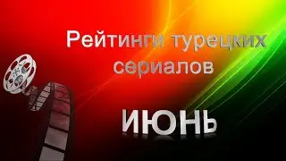 Турецкие сериалы. Рейтинги в ИЮНЕ