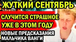 НОВЫЕ ПРЕДСКАЗАНИЯ МАЛЬЧИКА ВАНГИ! СЛУЧИТСЯ СТРАШНОЕ! ЖУТКИЙ СЕНТЯБРЬ ЖДЕТ!