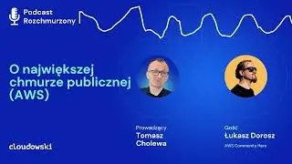 Podcast Rozchmurzony #26 - O największej chmurze publicznej (AWS) z Łukaszem Doroszem