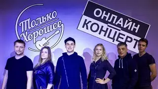 Онлайн концерт группы «Только Хорошее»
