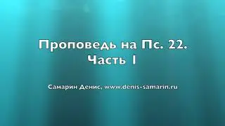 Проповедь на псалом № 22.  Часть 1.