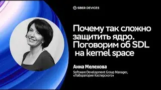Почему так сложно защитить ядро. Поговорили об SDL на kernel space / Анна Мелехова