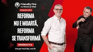 Friendly Fire #24 | Reforma nu e moartă, reforma se transformă - dar în ce?