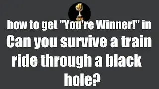 how to get You're Winner! in Can you survive a train ride through a black hole?
