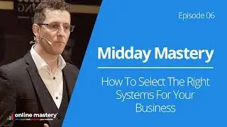 How To Select The Right Systems For Your Business | E6 Midday Mastery - Systems | Online Mastery
