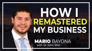 HOW I REMASTERED MY BUSINESS | Mario Bayona w/ John Shin