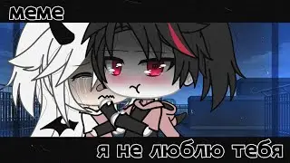 [ меме ]💔[ я не люблю тебя ]❤️[ gacha life]