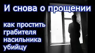И снова о прощении. Как простить грабителя, насильника, убийцу.