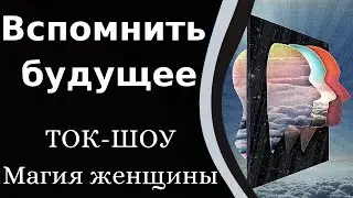 Вспомнить будущее: миф или реальность. ТОК_ШОУ 