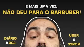 NÃO DEU PARA O BARBUBER DIÁRIO #002 UBER | 99POP