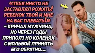Тебя никто не заставлял рожать»-кричал мужчина. Но через годы приполз с мольбой принять его обратно…