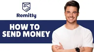 How To Use Remitly To Send Money | How To Send Money With Remitly