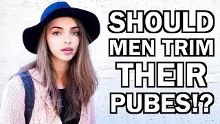 Do GIRLS Think GUYS Should Shave Their Pubic Hair!?