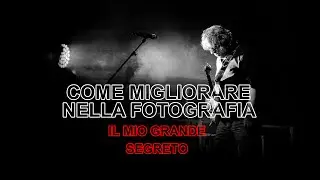 COME MIGLIORARE NELLA FOTOGRAFIA - IL MIO GRANDE SEGRETO