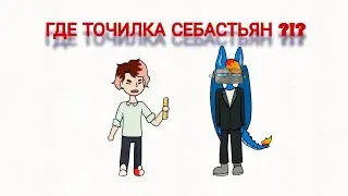 ГДЕ ТОЧИЛКА СЕБАСТЬЯН ?!? (Анимация)