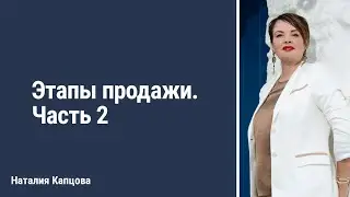 Этапы продажи. Часть 2 | Наталия Капцова 