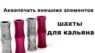 Аквапринт внешних элементов шахты для кальяна