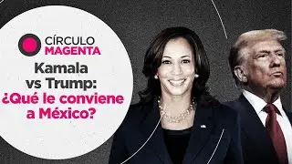 Círculo Magenta: Kamala Vs. Trump; ¿qué le conviene a México?
