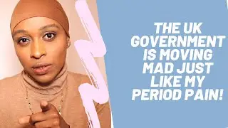 THE UK GOVERNMENT IS MOVING MAD JUST LIKE MY PERIOD PAIN!