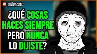 ¿Qué es ALGO QUE HACES SIEMPRE pero no le cuentas a NADIE? - REDDIT