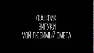ФАНФИК|•|ВИГУКИ|•|МОЙ ЛЮБИМЫЙ ОМЕГА( Часть 1)
