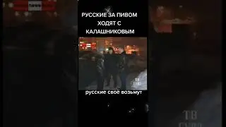 Русские за пивом ходят с автоматом