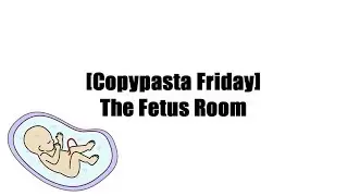 [Copypasta Friday] The Fetus Room