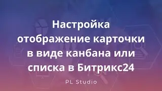 Настройка отображение карточки в виде канбана или списка в Битрикс24