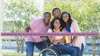 Unbreakable Bonds: Nurturing Parenthood's Extraordinary Journey with a Child with Disabilities!