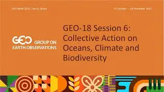 GEO-18 Session 6 recording: Collective Action on Oceans, Climate and Biodiversity