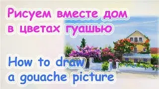 Как нарисовать картину гуашью. Пейзаж. Дом в цветах.Мастер-класс по гуаши.Цуканова Виктория