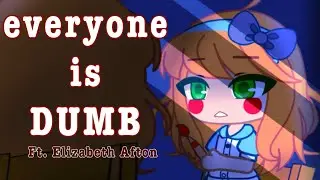 Everyone is DUMB || Ft. Elizabeth Afton || Rushed || Lazy ||
