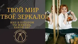 ТВОЙ МИР - ТВОЕ ЗЕРКАЛО. Мир в котором ты живёшь .Какой он ?