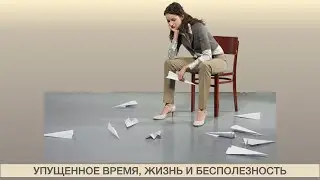 ПРО УПУЩЕННОЕ ВРЕМЯ, ЖИЗНЬ И БЕСПОЛЕЗНОСТЬ.