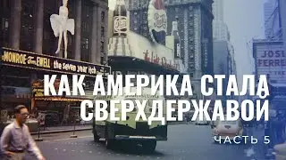 Как Америка стала сверхдержавой Ч. 5