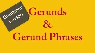 Grammar Lesson, Learn How to Use Gerunds and Gerund Phrases in English