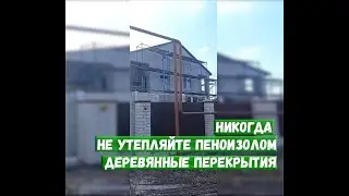 Никогда не утепляйте пеноизолом деревянные перекрытия
