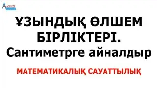 ҰЗЫНДЫҚ ӨЛШЕМ БІРЛІКТЕРІ. Сантиметрге айналдыр | Математикалық сауаттылық | Альсейтов Амангелді