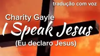 I Speak Jesus / Charity Gayle (tradução com voz)