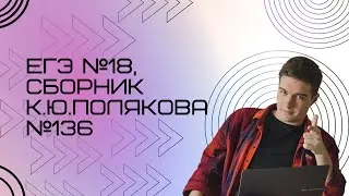 Решение ЕГЭ №18 по информатике | Сборник К. Ю. Полякова №136